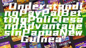 "Understanding PayPal Betting Policies and Advantages in Papua New Guinea"