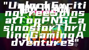 "Unlock Exciting Free Spins at Top PNG Casinos for Thrilling Gaming Adventures"