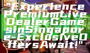 "Experience Premium Live Dealer Games in Singapore - Exclusive Offers Await!"