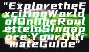 "Explore the Exciting World of Online Roulette in Singapore: Your Ultimate Guide"