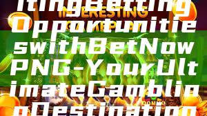 "Discover Exciting Betting Opportunities with Bet Now PNG - Your Ultimate Gambling Destination"