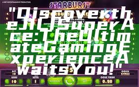 "Discover the JILI Super Ace: The Ultimate Gaming Experience Awaits You!"