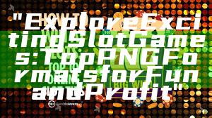 "Explore Exciting Slot Games: Top PNG Formats for Fun and Profit"