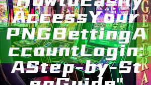 "How to Easily Access Your PNG Betting Account Login: A Step-by-Step Guide"