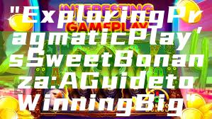 "Exploring Pragmatic Play’s Sweet Bonanza: A Guide to Winning Big"