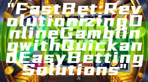 "Fast Bet: Revolutionizing Online Gambling with Quick and Easy Betting Solutions"