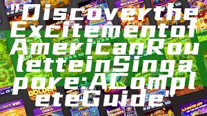 "Discover the Excitement of American Roulette in Singapore: A Complete Guide"